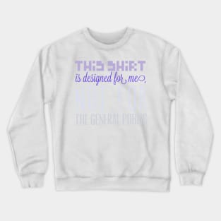 This shirt is designed for me, not for the general public Crewneck Sweatshirt